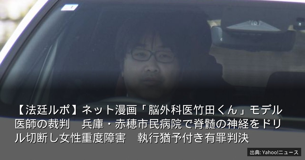 【法廷ルポ】ネット漫画「脳外科医竹田くん」モデル医師の裁判　兵庫・赤穂市民病院で脊髄の神経をドリル切断し女性重度障害　執行猶予付き有罪判決