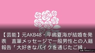 【芸能】元AKB48・平嶋夏海が結婚を発表　直筆メッセージで一般男性との入籍報告「大好きなバイクを通じたご縁」