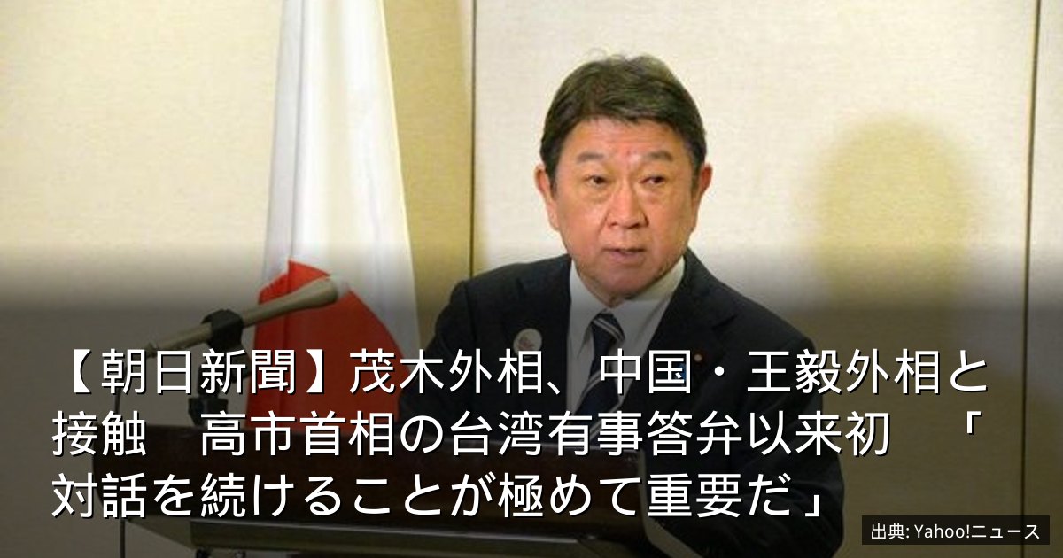 【朝日新聞】茂木外相、中国・王毅外相と接触　高市首相の台湾有事答弁以来初　「対話を続けることが極めて重要だ」
