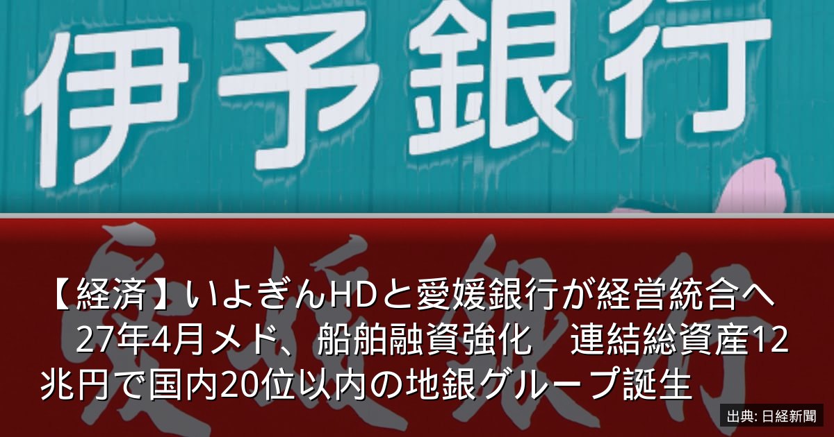 【経済】いよぎんHDと愛媛銀行が経営統合へ　27年4月メド、船舶融資強化　連結総資産12兆円で国内20位以内の地銀グループ誕生
