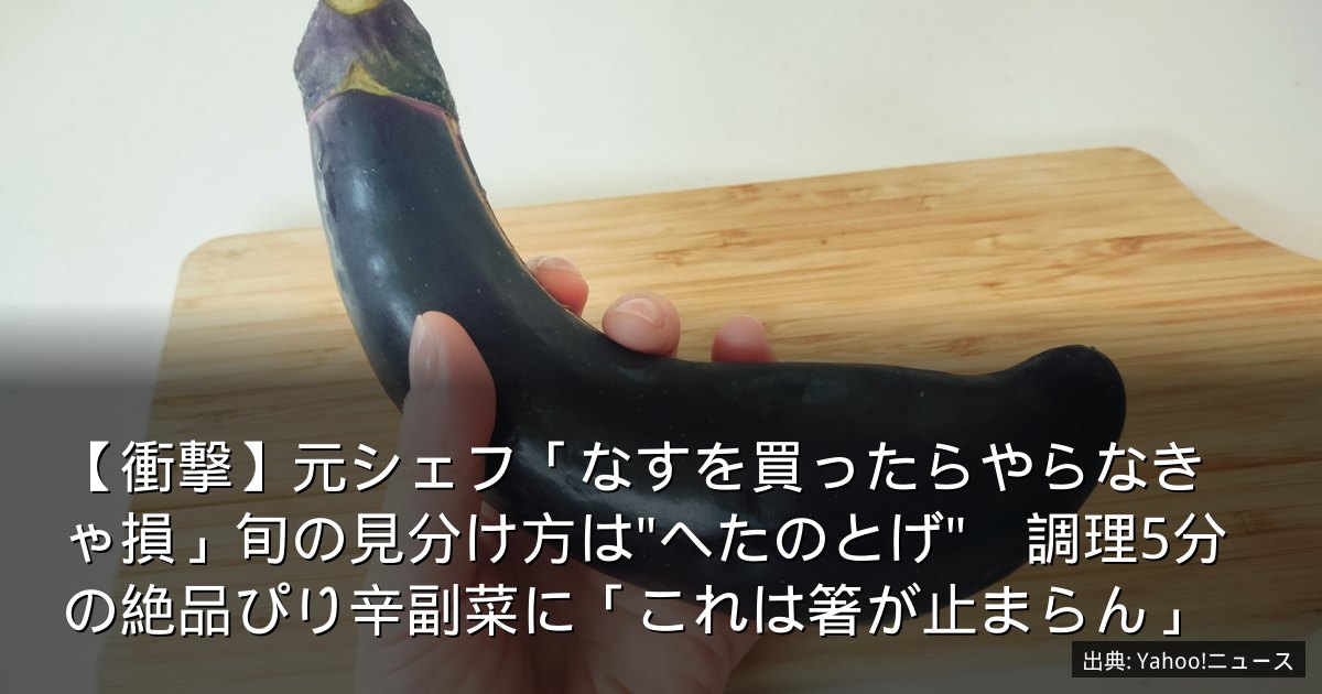 【衝撃】元シェフ「なすを買ったらやらなきゃ損」旬の見分け方は"へたのとげ"　調理5分の絶品ぴり辛副菜に「これは箸が止まらん」