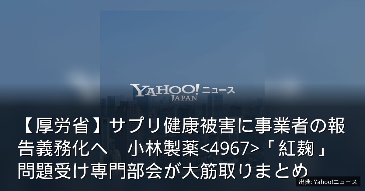 【厚労省】サプリ健康被害に事業者の報告義務化へ　小林製薬「紅麹」問題受け専門部会が大筋取りまとめ
