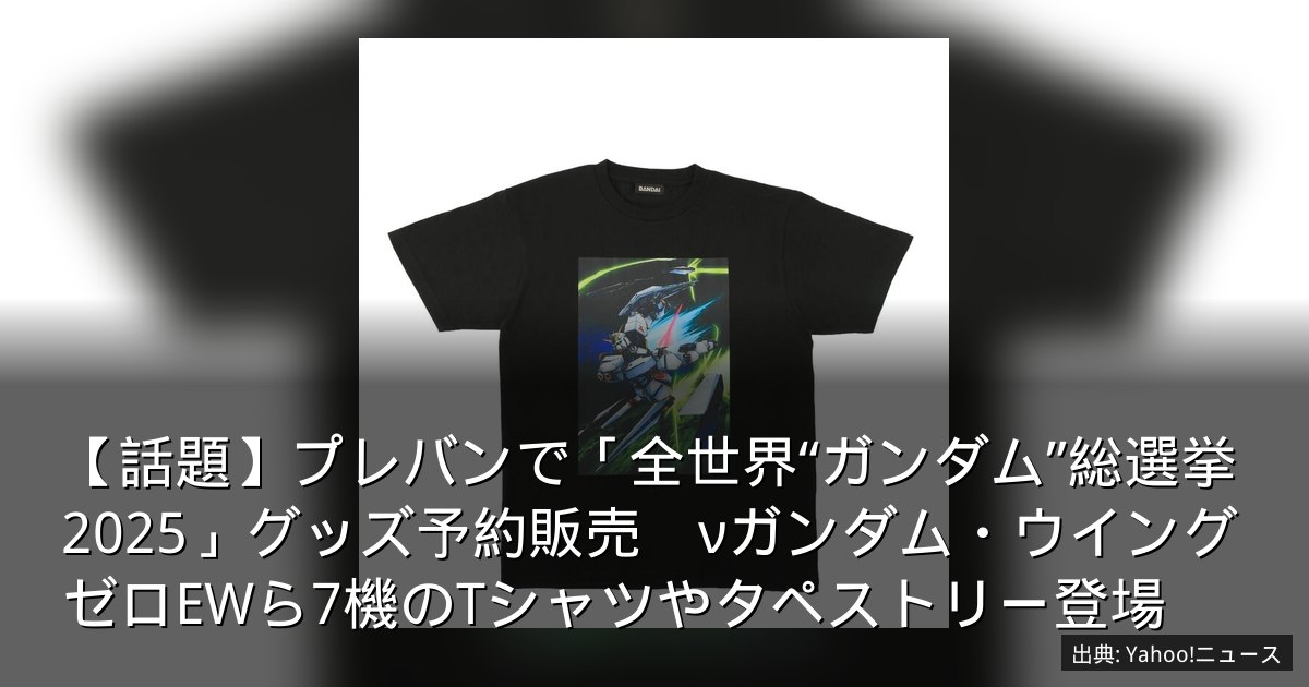 【話題】プレバンで「全世界“ガンダム”総選挙2025」グッズ予約販売　νガンダム・ウイングゼロEWら7機のTシャツやタペストリー登場