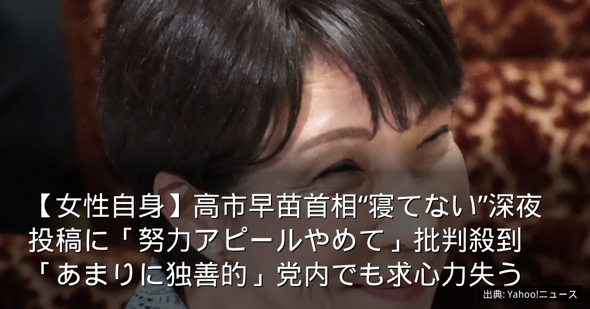 【女性自身】高市早苗首相“寝てない”深夜投稿に「努力アピールやめて」批判殺到　「あまりに独善的」党内でも求心力失う