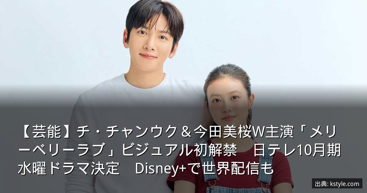 【芸能】チ・チャンウク＆今田美桜W主演「メリーベリーラブ」ビジュアル初解禁　日テレ10月期水曜ドラマ決定　Disney+で世界配信も