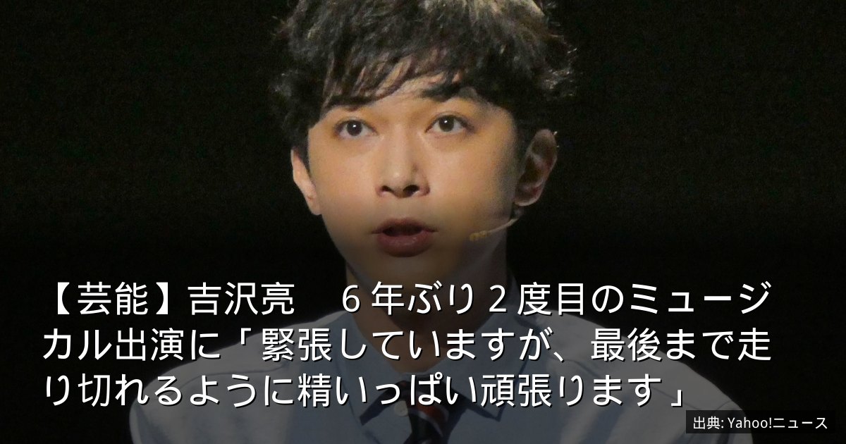【芸能】吉沢亮　６年ぶり２度目のミュージカル出演に「緊張していますが、最後まで走り切れるように精いっぱい頑張ります」