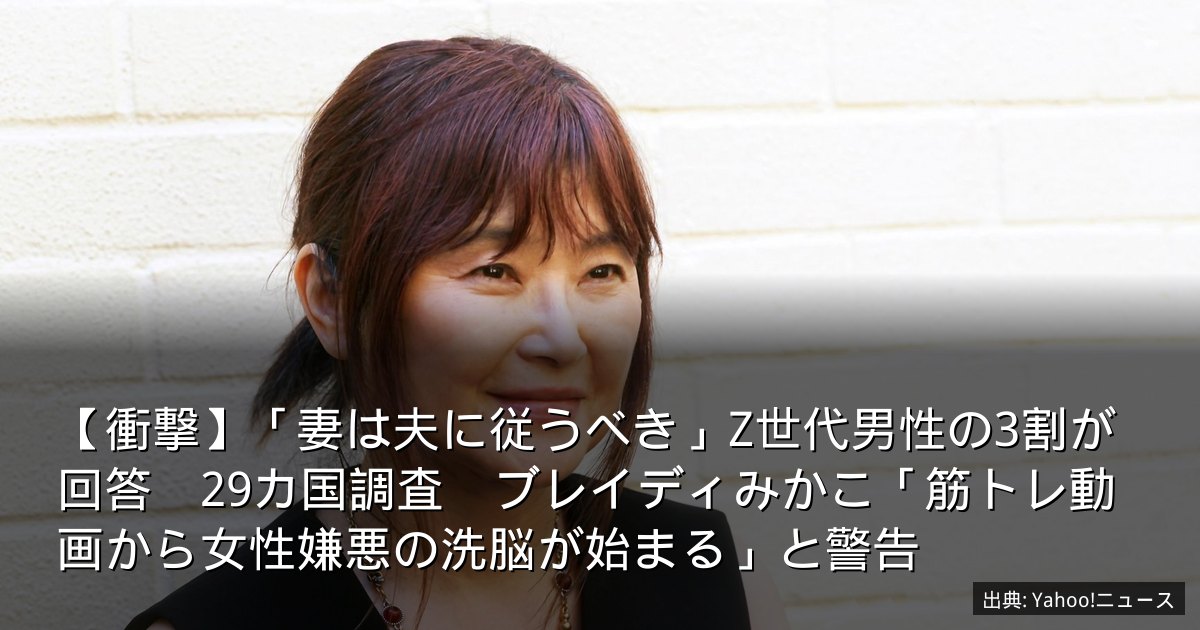 【衝撃】「妻は夫に従うべき」Z世代男性の3割が回答　29カ国調査　ブレイディみかこ「筋トレ動画から女性嫌悪の洗脳が始まる」と警告