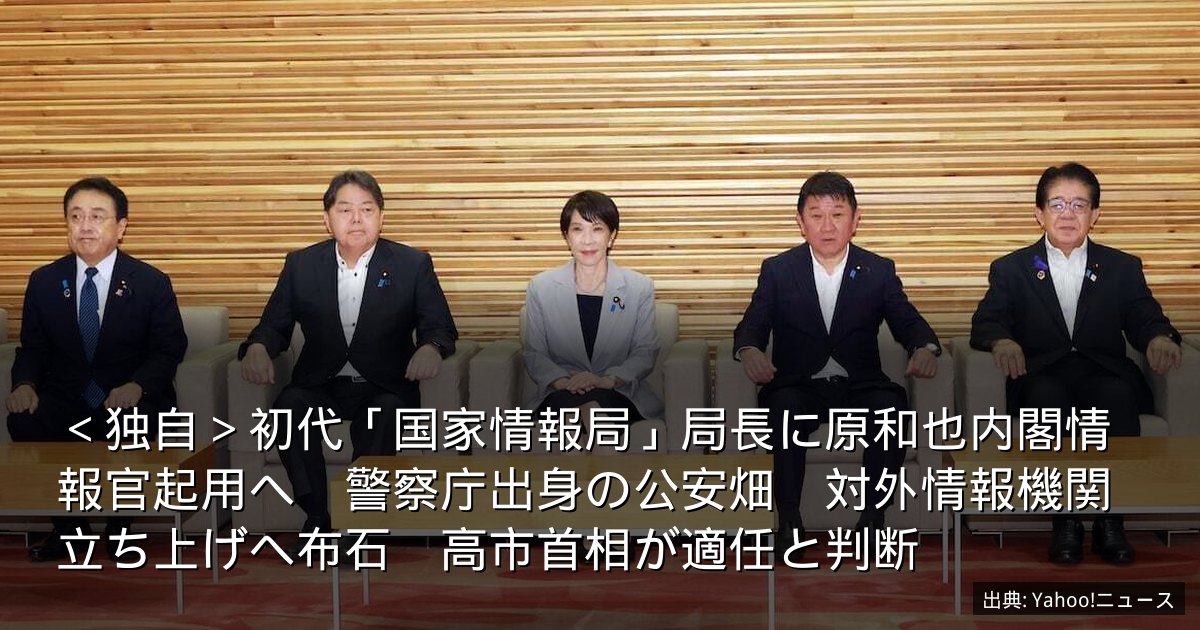 ＜独自＞初代「国家情報局」局長に原和也内閣情報官起用へ　警察庁出身の公安畑　対外情報機関立ち上げへ布石　高市首相が適任と判断