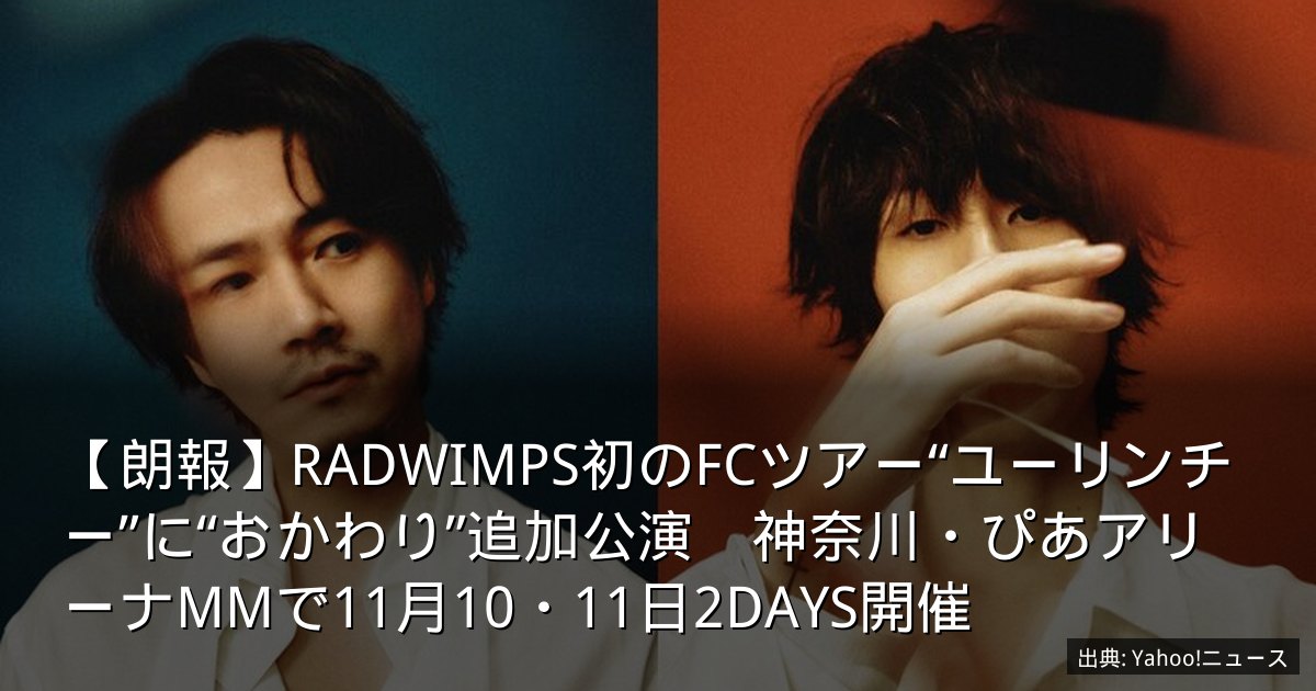 【朗報】RADWIMPS初のFCツアー“ユーリンチー”に“おかわり”追加公演　神奈川・ぴあアリーナMMで11月10・11日2DAYS開催