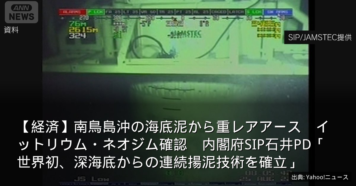 【経済】南鳥島沖の海底泥から重レアアース　イットリウム・ネオジム確認　内閣府SIP石井PD「世界初、深海底からの連続揚泥技術を確立」