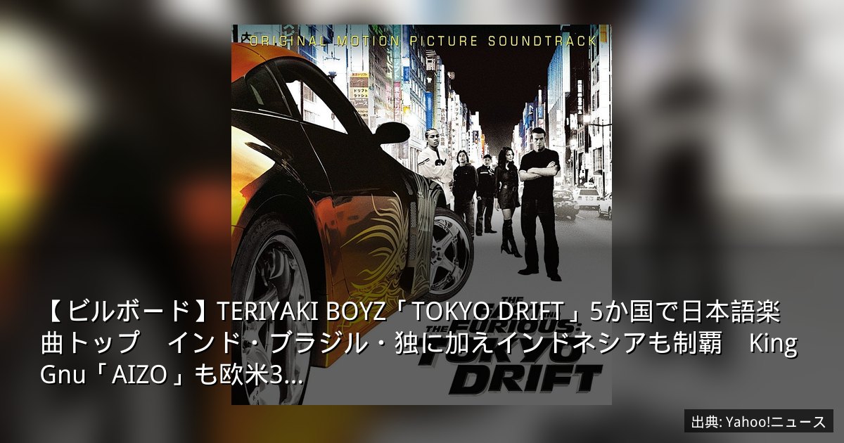 【ビルボード】TERIYAKI BOYZ「TOKYO DRIFT」5か国で日本語楽曲トップ　インド・ブラジル・独に加えインドネシアも制覇　King Gnu「AIZO」も欧米3…