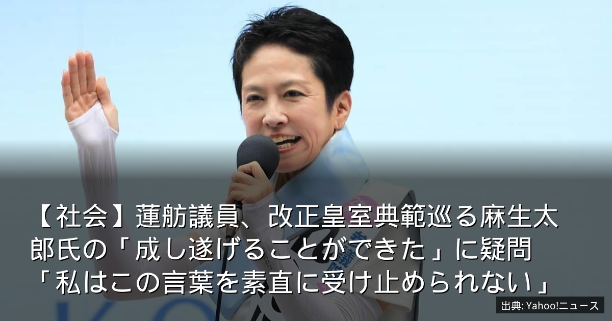 【社会】蓮舫議員、改正皇室典範巡る麻生太郎氏の「成し遂げることができた」に疑問　「私はこの言葉を素直に受け止められない」
