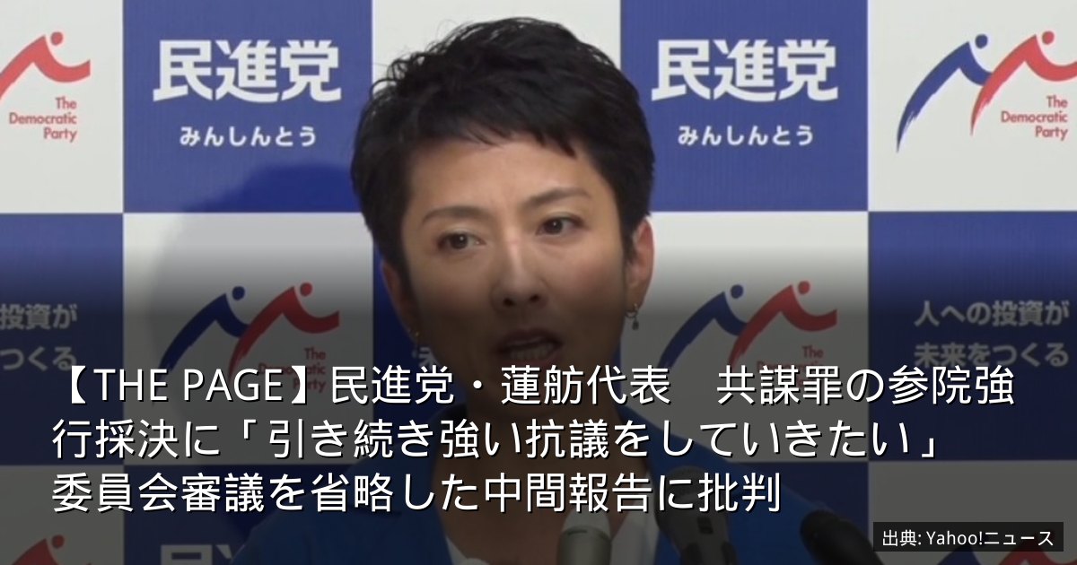 【THE PAGE】民進党・蓮舫代表　共謀罪の参院強行採決に「引き続き強い抗議をしていきたい」　委員会審議を省略した中間報告に批判