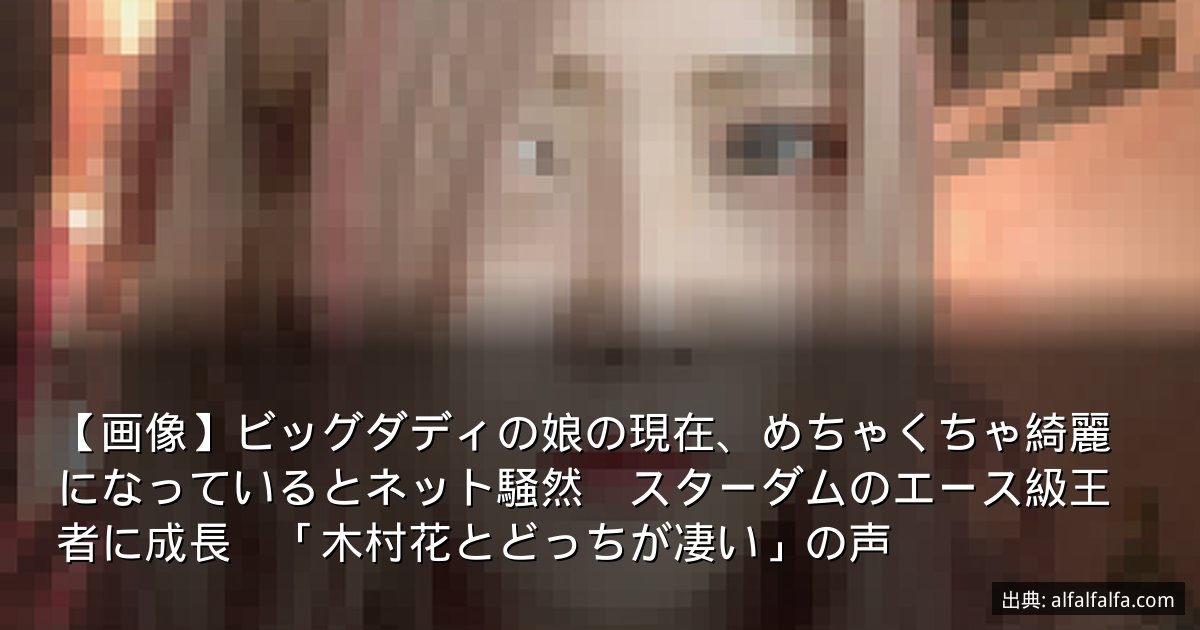 【画像】ビッグダディの娘の現在、めちゃくちゃ綺麗になっているとネット騒然　スターダムのエース級王者に成長　「木村花とどっちが凄い」の声