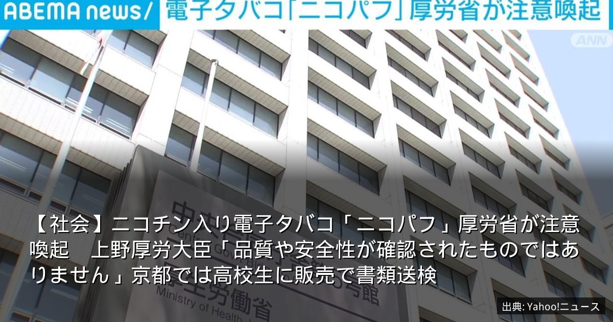 【社会】ニコチン入り電子タバコ「ニコパフ」厚労省が注意喚起　上野厚労大臣「品質や安全性が確認されたものではありません」京都では高校生に販売で書類送検