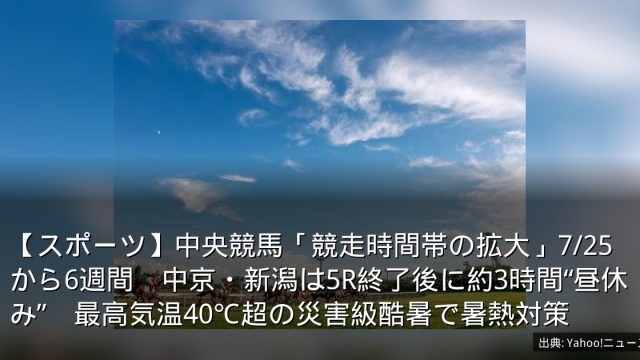 【スポーツ】中央競馬「競走時間帯の拡大」7/25から6週間　中京・新潟は5R終了後に約3時間“昼休み”　最高気温40℃超の災害級酷暑で暑熱対策