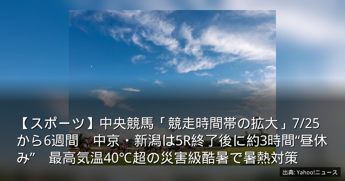 【スポーツ】中央競馬「競走時間帯の拡大」7/25から6週間　中京・新潟は5R終了後に約3時間“昼休み”　最高気温40℃超の災害級酷暑で暑熱対策