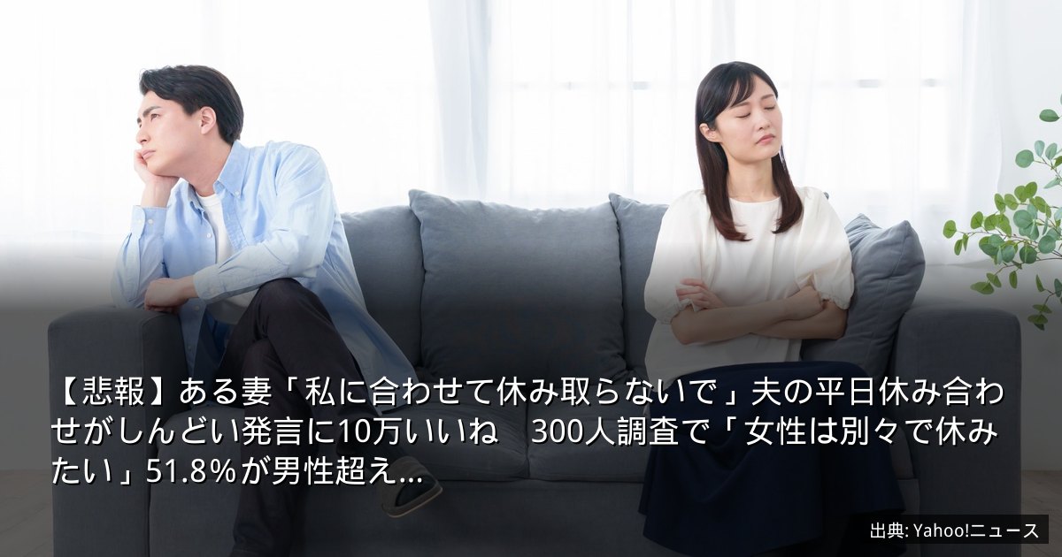 【悲報】ある妻「私に合わせて休み取らないで」夫の平日休み合わせがしんどい発言に10万いいね　300人調査で「女性は別々で休みたい」51.8％が男性超え…