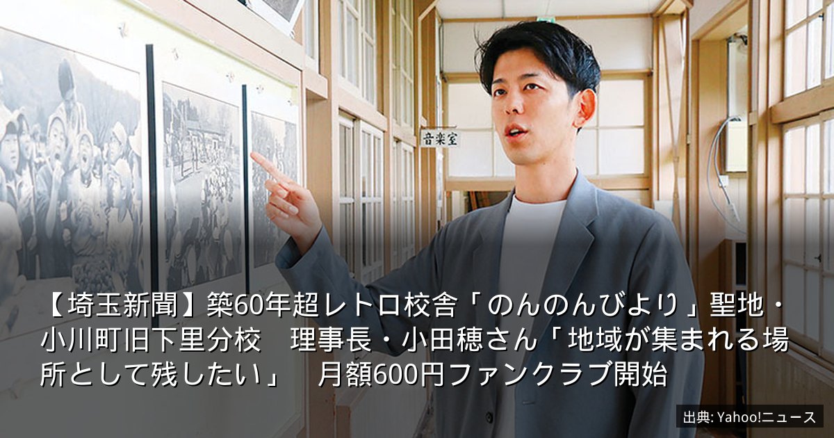 【埼玉新聞】築60年超レトロ校舎「のんのんびより」聖地・小川町旧下里分校　理事長・小田穂さん「地域が集まれる場所として残したい」　月額600円ファンクラブ開始
