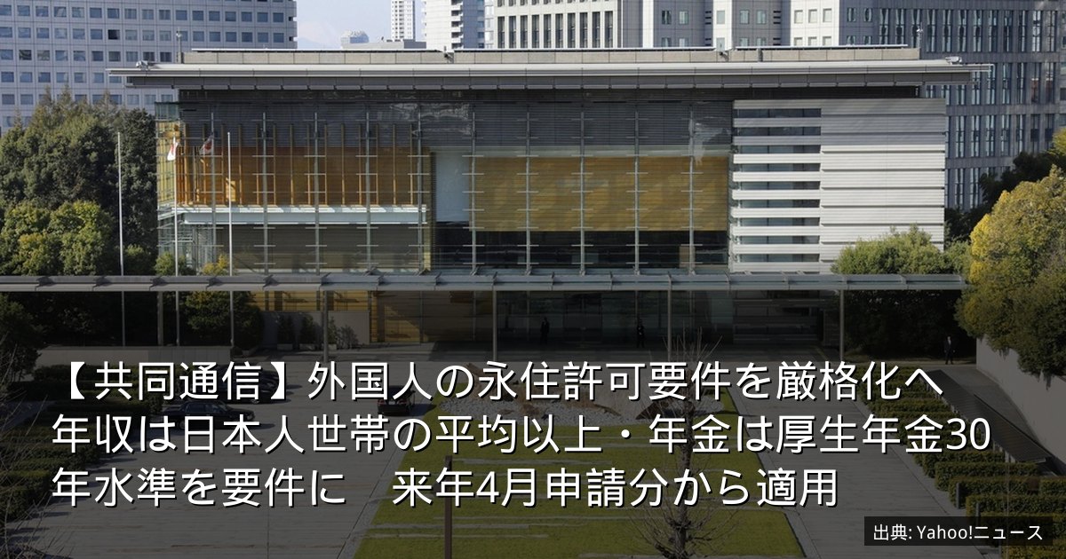 【共同通信】外国人の永住許可要件を厳格化へ　年収は日本人世帯の平均以上・年金は厚生年金30年水準を要件に　来年4月申請分から適用