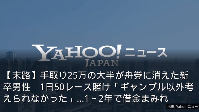 【末路】手取り25万の大半が舟券に消えた新卒男性　1日50レース賭け「ギャンブル以外考えられなかった」…1～2年で借金まみれ
