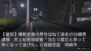 【愛知】横断歩道の男性はねて逃走の58歳男逮捕　井上紀夫容疑者「当たり屋だと思って怖くなって逃げた」と容疑否認　岡崎市