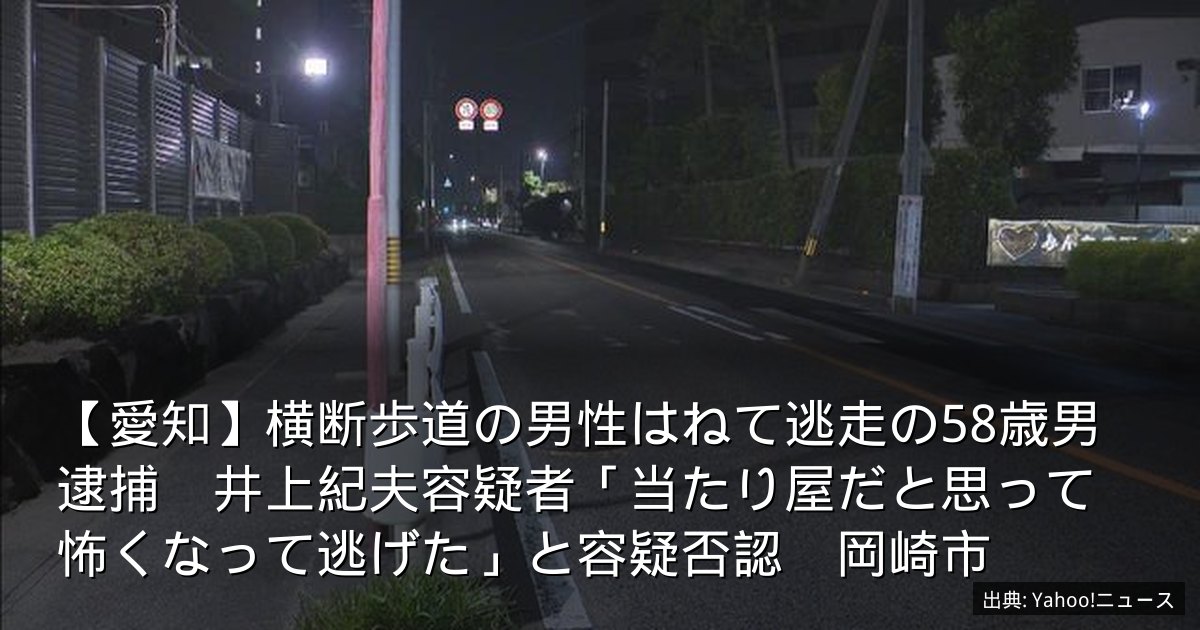 【愛知】横断歩道の男性はねて逃走の58歳男逮捕　井上紀夫容疑者「当たり屋だと思って怖くなって逃げた」と容疑否認　岡崎市