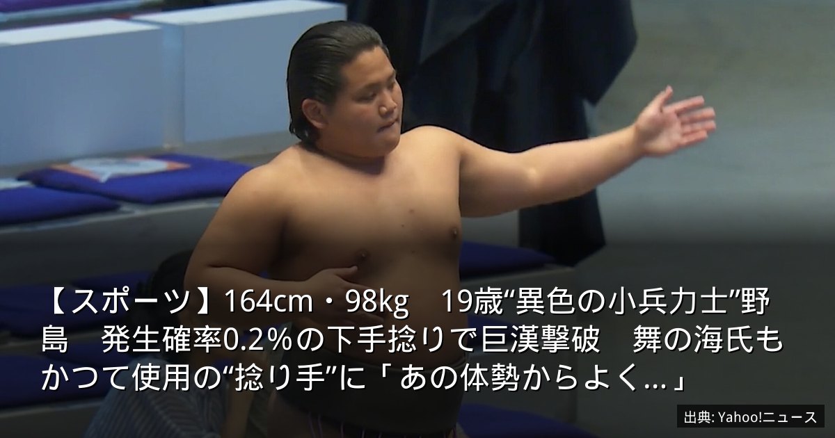 【スポーツ】164cm・98kg　19歳“異色の小兵力士”野島　発生確率0.2％の下手捻りで巨漢撃破　舞の海氏もかつて使用の“捻り手”に「あの体勢からよく…」