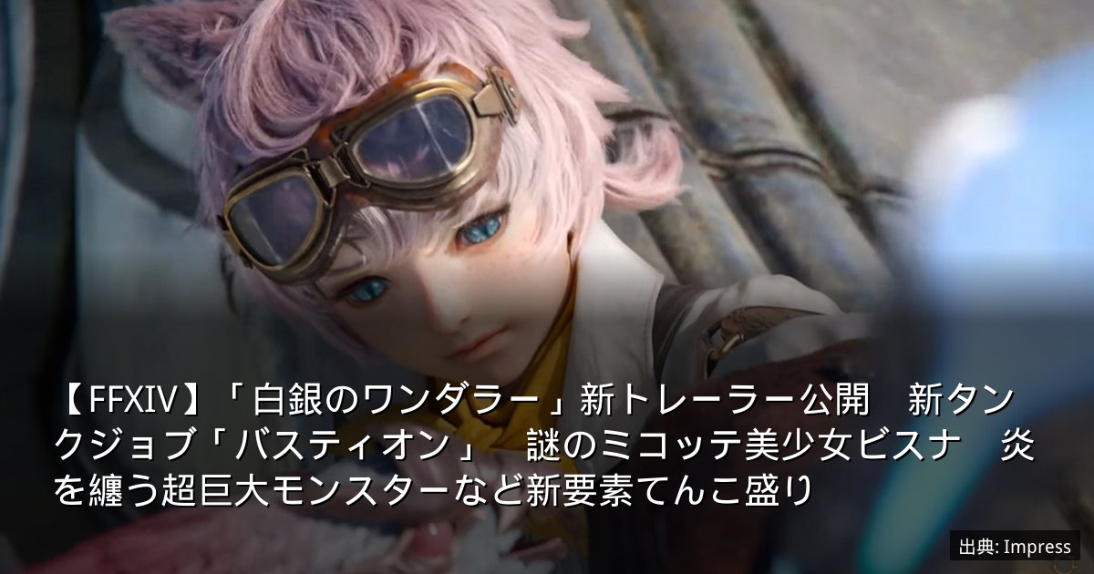 【FFXIV】「白銀のワンダラー」新トレーラー公開　新タンクジョブ「バスティオン」　謎のミコッテ美少女ビスナ　炎を纏う超巨大モンスターなど新要素てんこ盛り