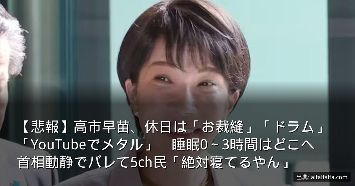 【悲報】高市早苗、休日は「お裁縫」「ドラム」「YouTubeでメタル」　睡眠0～3時間はどこへ　首相動静でバレて5ch民「絶対寝てるやん」
