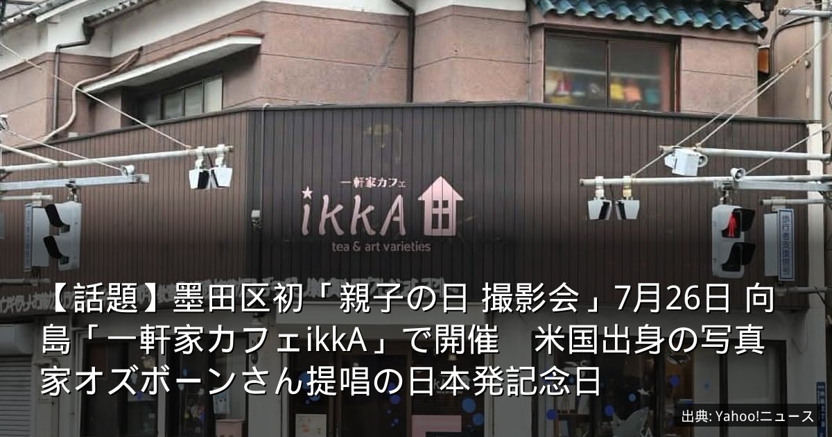 【話題】墨田区初「親子の日 撮影会」7月26日 向島「一軒家カフェikkA」で開催　米国出身の写真家オズボーンさん提唱の日本発記念日