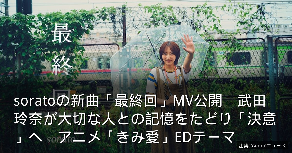 soratoの新曲「最終回」MV公開　武田玲奈が大切な人との記憶をたどり「決意」へ　アニメ「きみ愛」EDテーマ