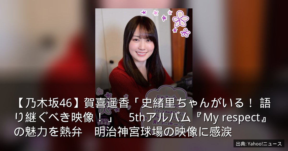 【乃木坂46】賀喜遥香「史緒里ちゃんがいる！ 語り継ぐべき映像！」　5thアルバム『My respect』の魅力を熱弁　明治神宮球場の映像に感涙