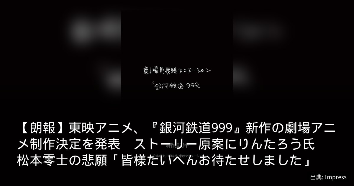 【朗報】東映アニメ、『銀河鉄道999』新作の劇場アニメ制作決定を発表　ストーリー原案にりんたろう氏　松本零士の悲願「皆様たいへんお待たせしました」