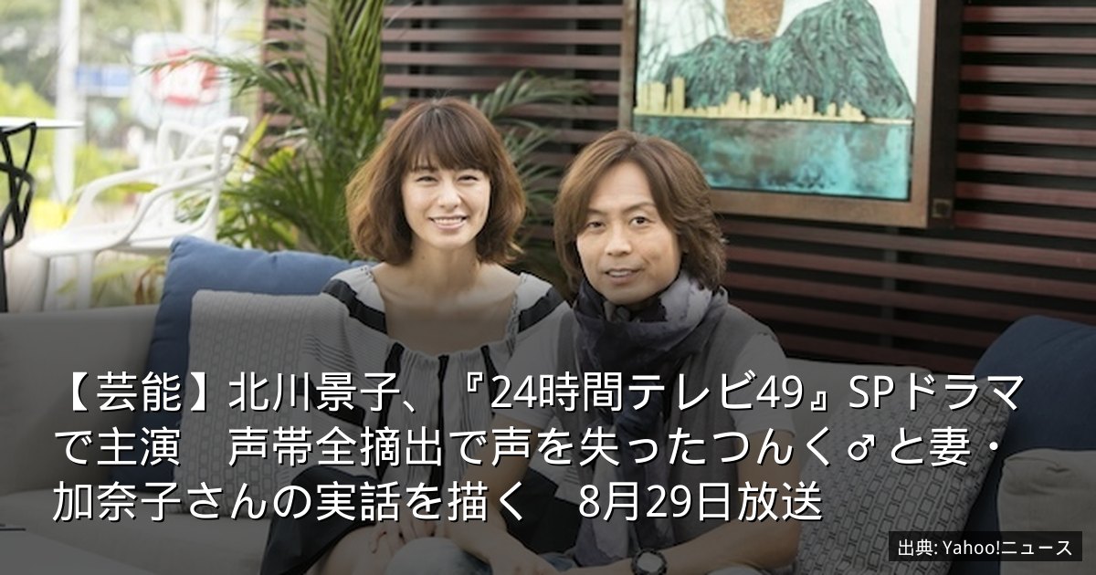 【芸能】北川景子、『24時間テレビ49』SPドラマで主演　声帯全摘出で声を失ったつんく♂と妻・加奈子さんの実話を描く　8月29日放送