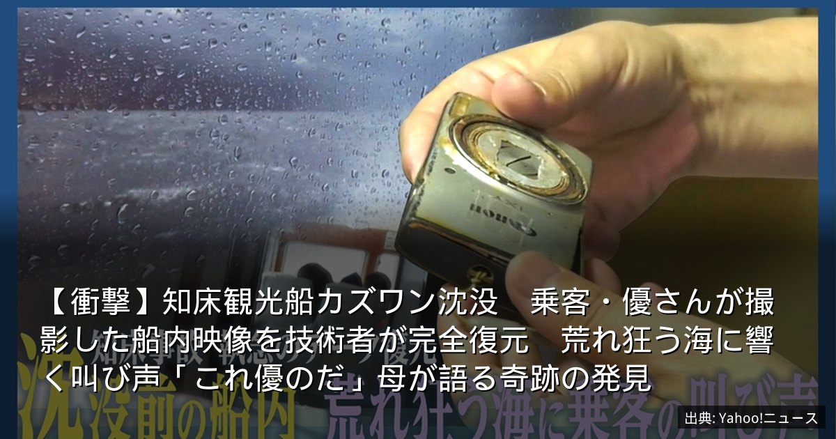 【衝撃】知床観光船カズワン沈没　乗客・優さんが撮影した船内映像を技術者が完全復元　荒れ狂う海に響く叫び声「これ優のだ」母が語る奇跡の発見
