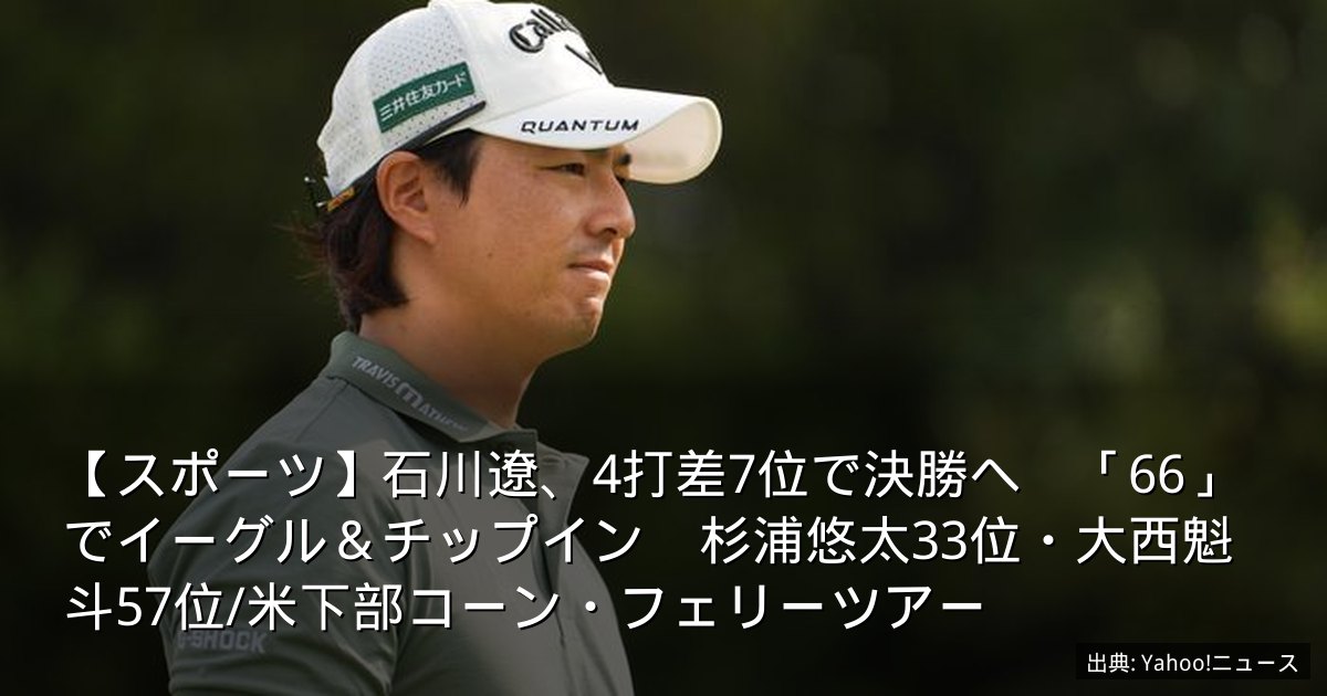 【スポーツ】石川遼、4打差7位で決勝へ　「66」でイーグル＆チップイン　杉浦悠太33位・大西魁斗57位/米下部コーン・フェリーツアー
