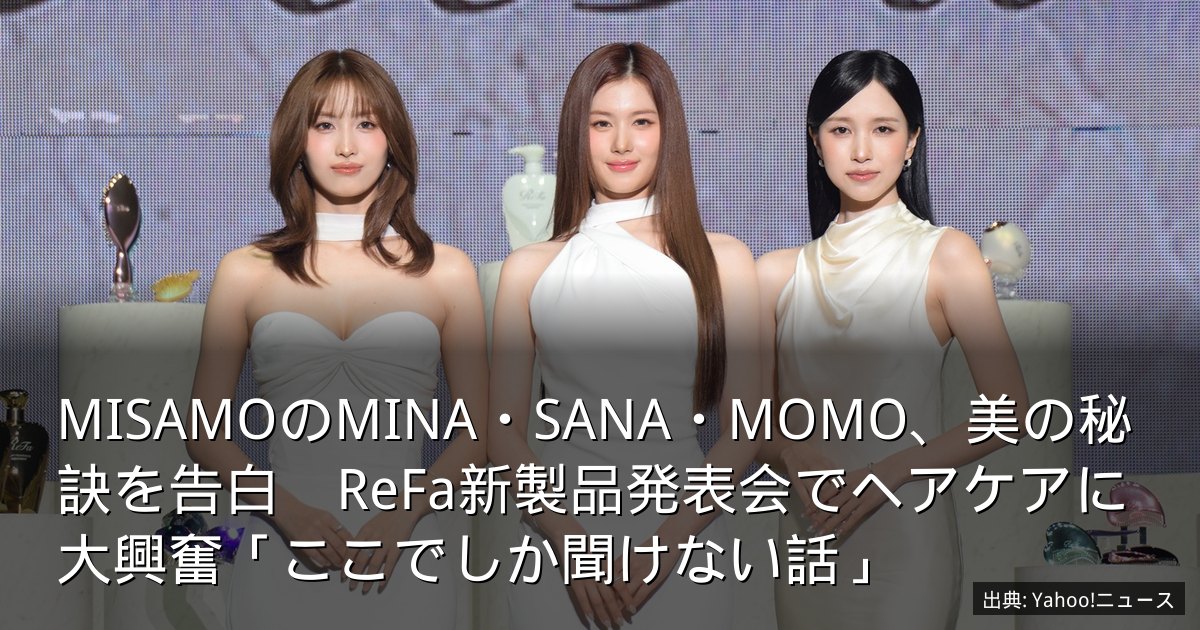 MISAMOのMINA・SANA・MOMO、美の秘訣を告白　ReFa新製品発表会でヘアケアに大興奮「ここでしか聞けない話」