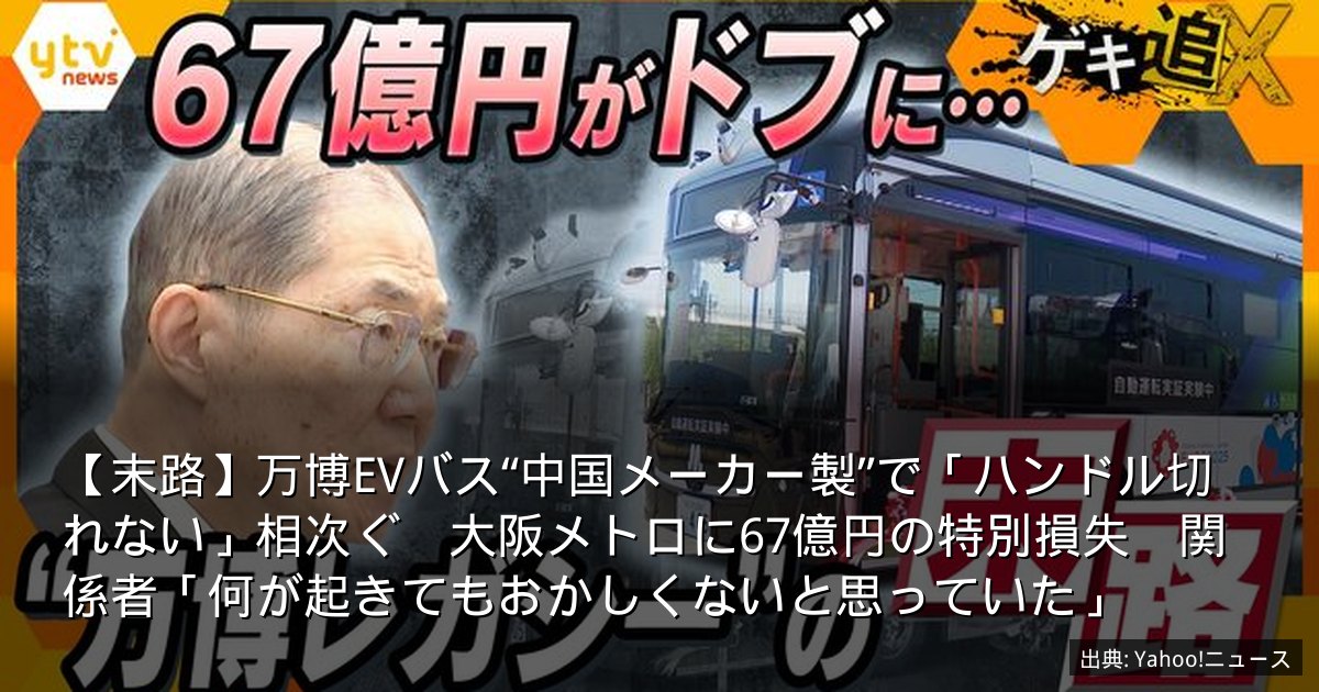 【末路】万博EVバス“中国メーカー製”で「ハンドル切れない」相次ぐ　大阪メトロに67億円の特別損失　関係者「何が起きてもおかしくないと思っていた」
