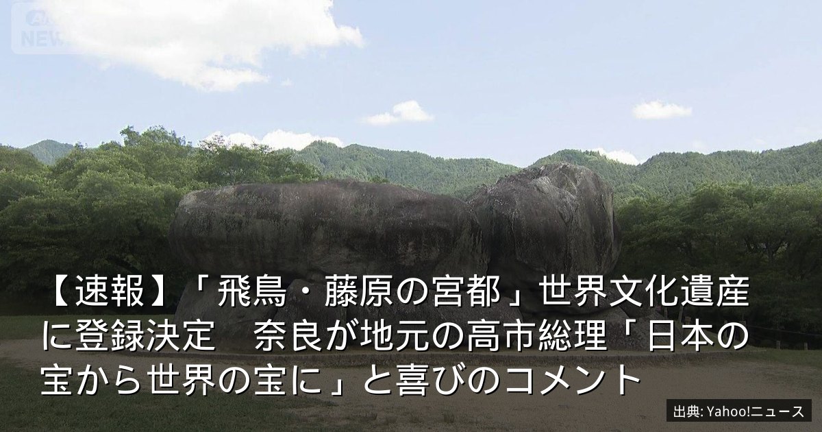 【速報】「飛鳥・藤原の宮都」世界文化遺産に登録決定　奈良が地元の高市総理「日本の宝から世界の宝に」と喜びのコメント