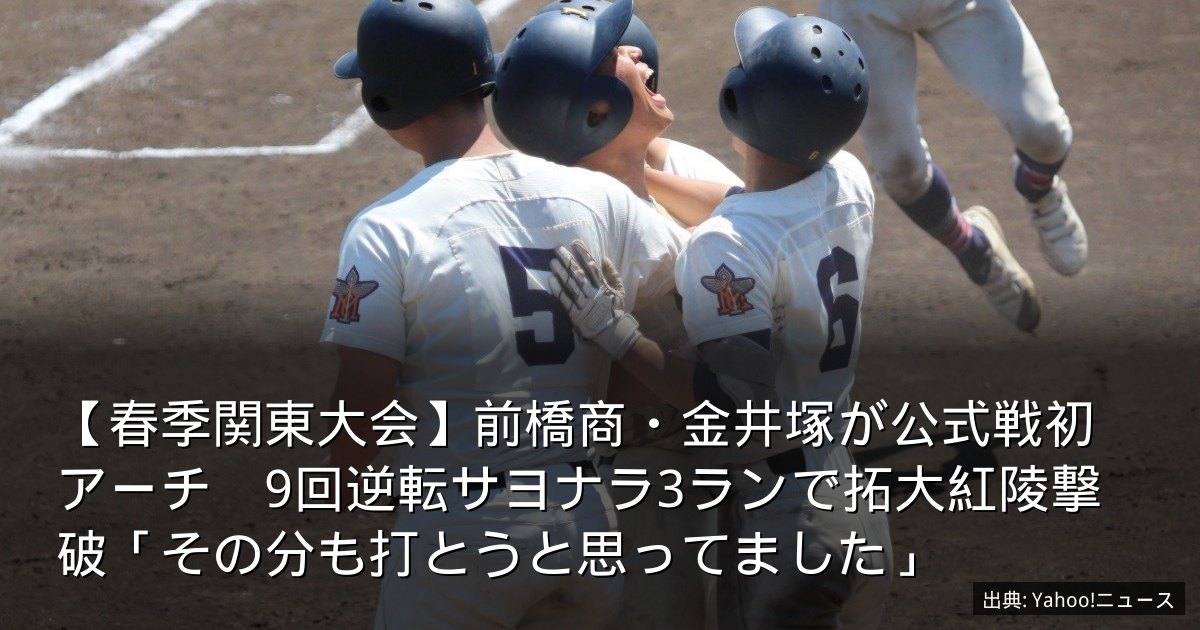【春季関東大会】前橋商・金井塚が公式戦初アーチ　9回逆転サヨナラ3ランで拓大紅陵撃破「その分も打とうと思ってました」