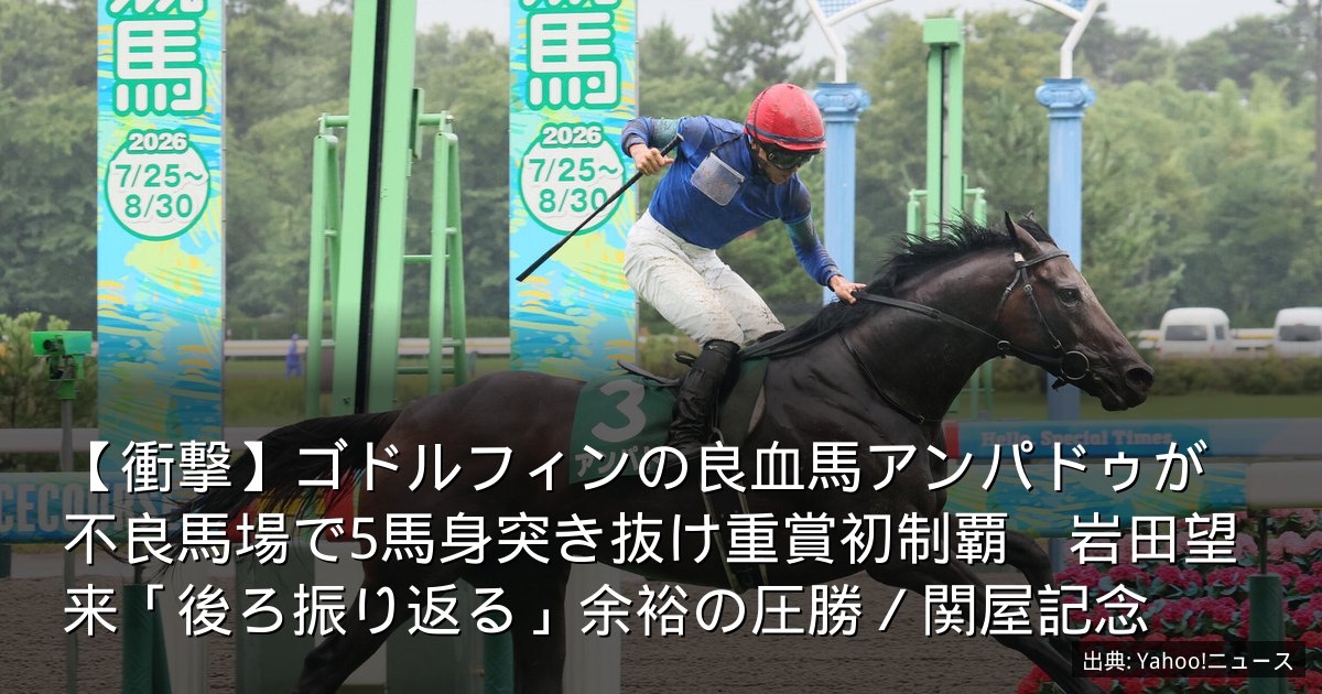 【衝撃】ゴドルフィンの良血馬アンパドゥが不良馬場で5馬身突き抜け重賞初制覇　岩田望来「後ろ振り返る」余裕の圧勝／関屋記念