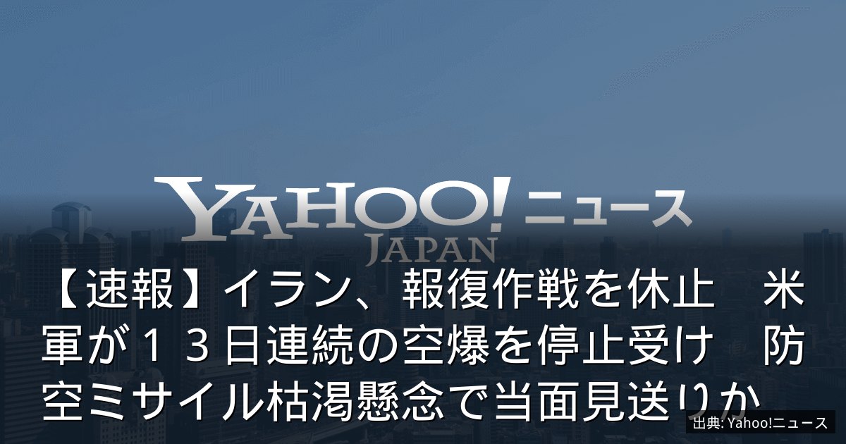 【速報】イラン、報復作戦を休止　米軍が１３日連続の空爆を停止受け　防空ミサイル枯渇懸念で当面見送りか