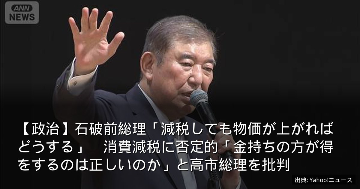 【政治】石破前総理「減税しても物価が上がればどうする」　消費減税に否定的「金持ちの方が得をするのは正しいのか」と高市総理を批判