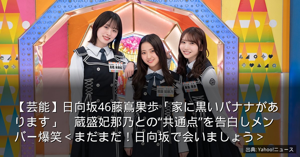 【芸能】日向坂46藤嶌果歩「家に黒いバナナがあります」　蔵盛妃那乃との“共通点”を告白しメンバー爆笑＜まだまだ！日向坂で会いましょう＞