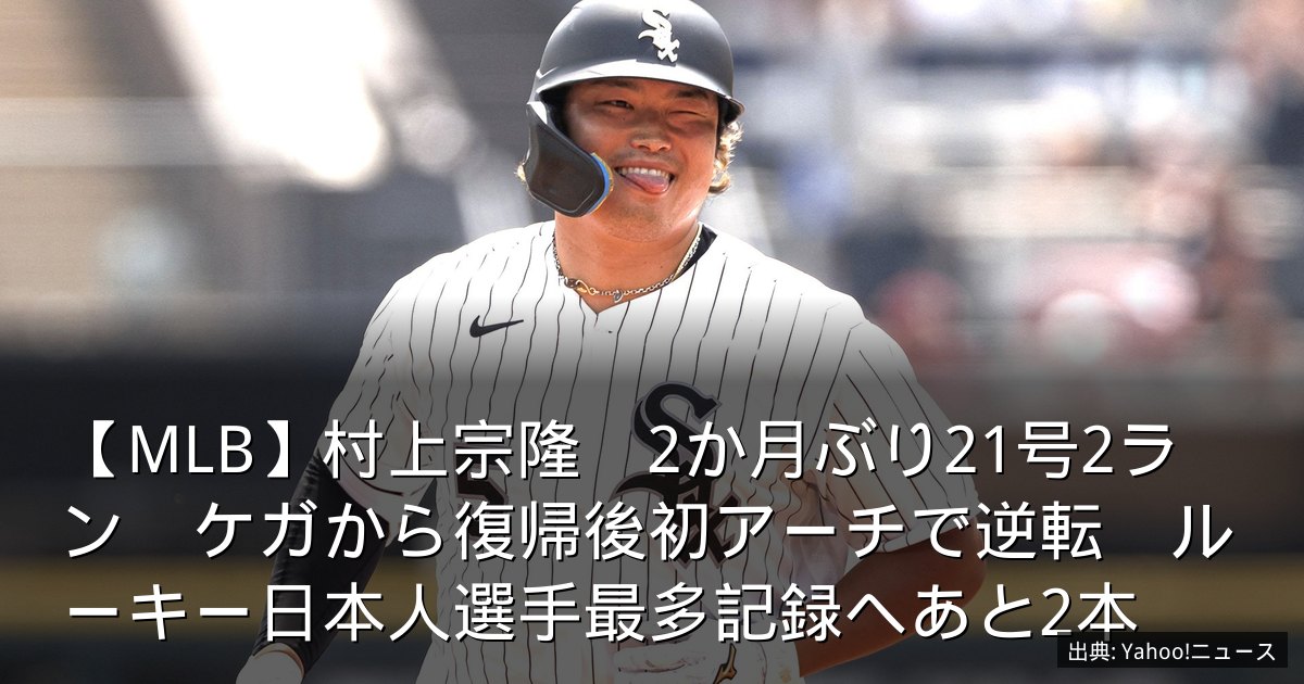 【MLB】村上宗隆　2か月ぶり21号2ラン　ケガから復帰後初アーチで逆転　ルーキー日本人選手最多記録へあと2本