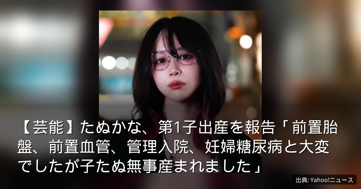 【芸能】たぬかな、第1子出産を報告「前置胎盤、前置血管、管理入院、妊婦糖尿病と大変でしたが子たぬ無事産まれました」