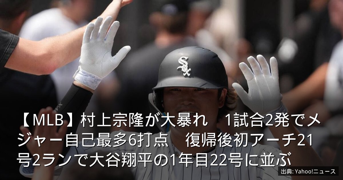 【MLB】村上宗隆が大暴れ　1試合2発でメジャー自己最多6打点　復帰後初アーチ21号2ランで大谷翔平の1年目22号に並ぶ