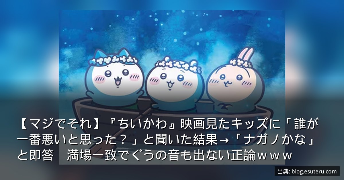 【マジでそれ】『ちいかわ』映画見たキッズに「誰が一番悪いと思った？」と聞いた結果→「ナガノかな」と即答　満場一致でぐうの音も出ない正論ｗｗｗ