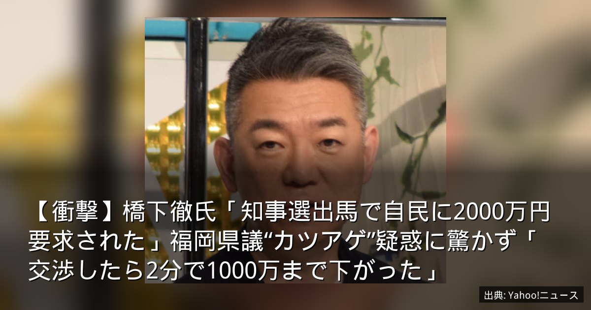 【衝撃】橋下徹氏「知事選出馬で自民に2000万円要求された」福岡県議“カツアゲ”疑惑に驚かず「交渉したら2分で1000万まで下がった」